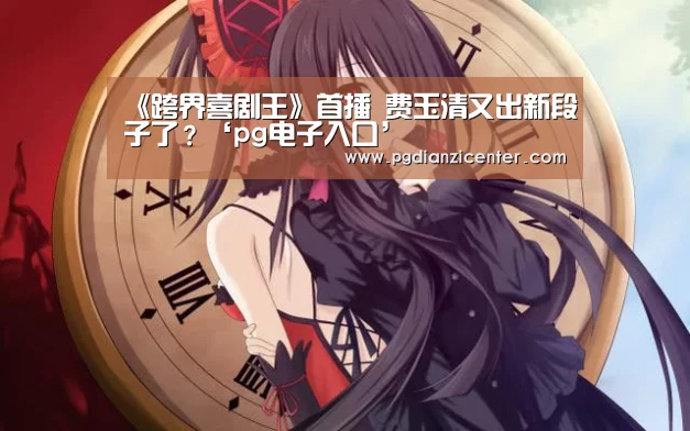 《跨界喜剧王》首播 费玉清又出新段子了？‘pg电子入口’(图3)