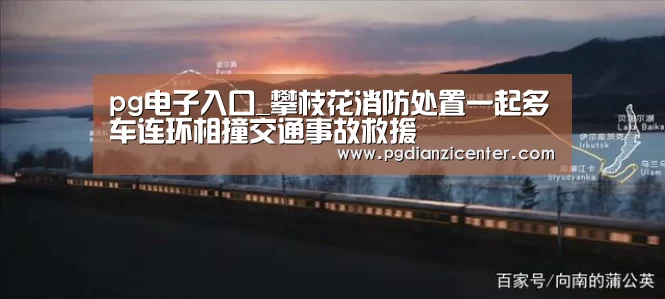 pg电子入口_攀枝花消防处置一起多车连环相撞交通事故救援(图3) pg电子游戏官网