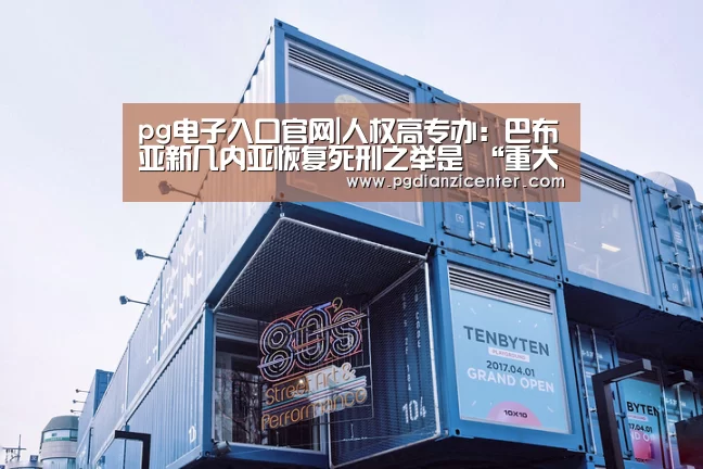 pg电子入口官网|人权高专办:巴布亚新几内亚恢复死刑之举是 “重大倒退”(图1) pg电子游戏官网